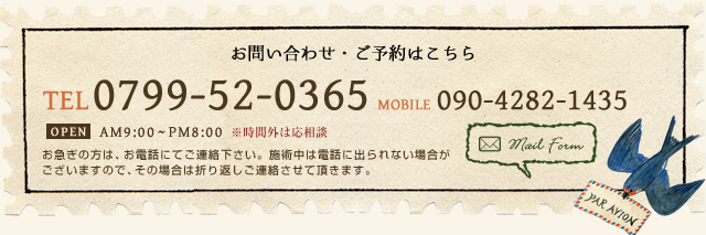 お問い合わせ・ご予約はこちら TEL 0799-52-0365 MOBILE 090-4282-1435 Mail Form